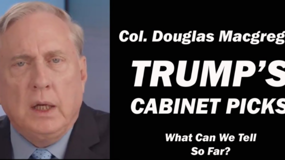 Col. Douglas Macgregor: Trump’s Cabinet Picks, What Can We Tell So Far?