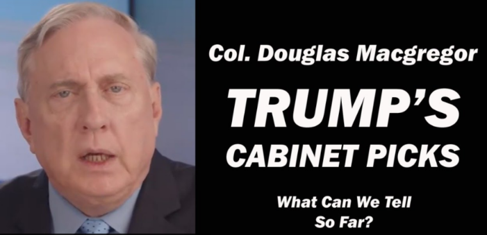 Col. Douglas Macgregor: Trump’s Cabinet Picks, What Can We Tell So Far?